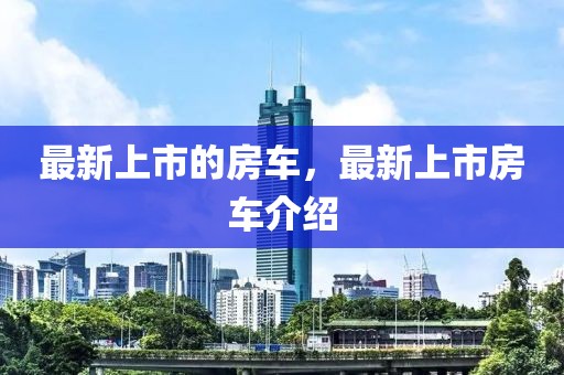 最新上市的房車，最新上市房車介紹