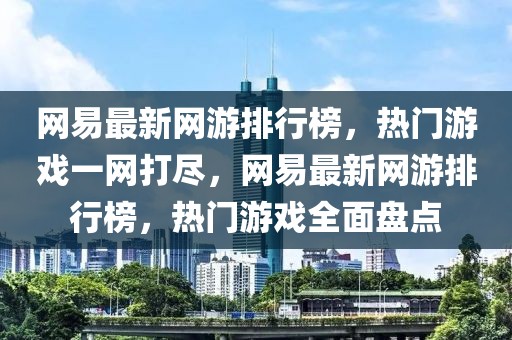 網(wǎng)易最新網(wǎng)游排行榜，熱門游戲一網(wǎng)打盡，網(wǎng)易最新網(wǎng)游排行榜，熱門游戲全面盤點(diǎn)