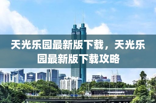 天光樂園最新版下載，天光樂園最新版下載攻略