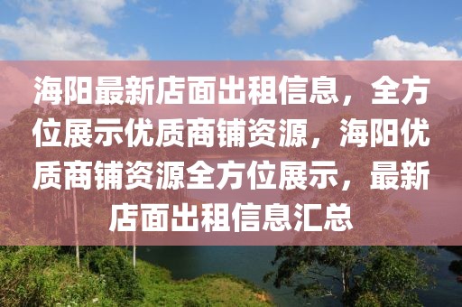 海陽最新店面出租信息，全方位展示優(yōu)質(zhì)商鋪資源，海陽優(yōu)質(zhì)商鋪資源全方位展示，最新店面出租信息匯總