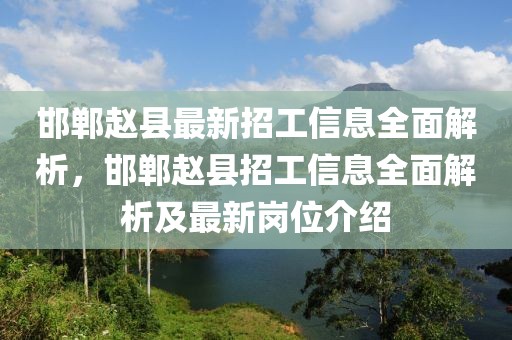 邯鄲趙縣最新招工信息全面解析，邯鄲趙縣招工信息全面解析及最新崗位介紹