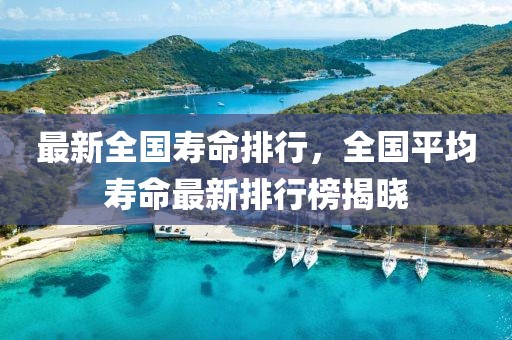 最新全國壽命排行，全國平均壽命最新排行榜揭曉