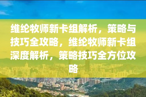 維綸牧師新卡組解析，策略與技巧全攻略，維綸牧師新卡組深度解析，策略技巧全方位攻略