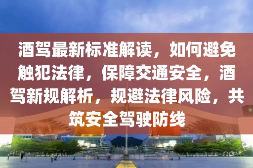 酒駕最新標(biāo)準(zhǔn)解讀，如何避免觸犯法律，保障交通安全，酒駕新規(guī)解析，規(guī)避法律風(fēng)險(xiǎn)，共筑安全駕駛防線