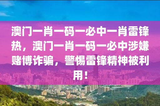 澳門一肖一碼一必中一肖雷鋒熱，澳門一肖一碼一必中涉嫌賭博詐騙，警惕雷鋒精神被利用！