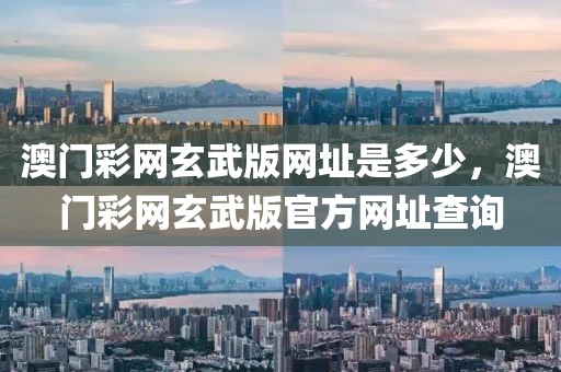 澳門彩網(wǎng)玄武版網(wǎng)址是多少，澳門彩網(wǎng)玄武版官方網(wǎng)址查詢
