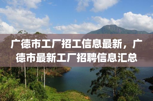 廣德市工廠招工信息最新，廣德市最新工廠招聘信息匯總
