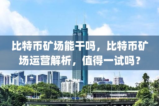 比特幣礦場能干嗎，比特幣礦場運(yùn)營解析，值得一試嗎？