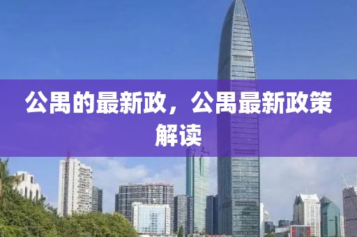 公禺的最新政，公禺最新政策解讀