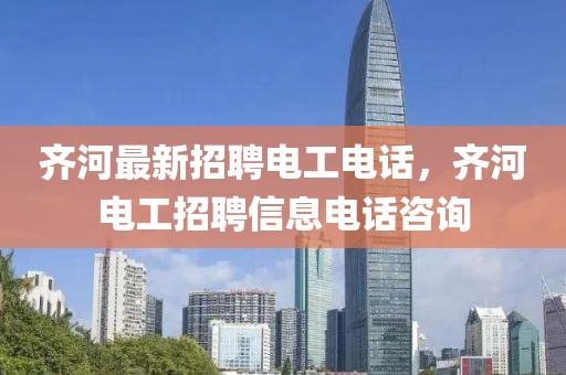 齊河最新招聘電工電話，齊河電工招聘信息電話咨詢