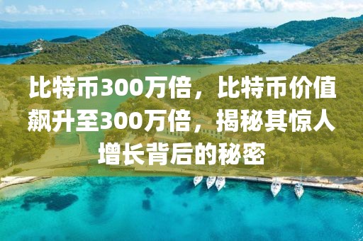 比特幣300萬倍，比特幣價值飆升至300萬倍，揭秘其驚人增長背后的秘密