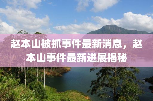 趙本山被抓事件最新消息，趙本山事件最新進(jìn)展揭秘