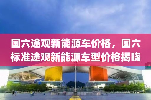 國(guó)六途觀新能源車(chē)價(jià)格，國(guó)六標(biāo)準(zhǔn)途觀新能源車(chē)型價(jià)格揭曉