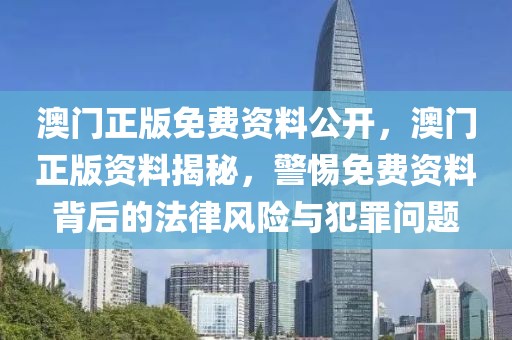 澳門正版免費資料公開，澳門正版資料揭秘，警惕免費資料背后的法律風險與犯罪問題