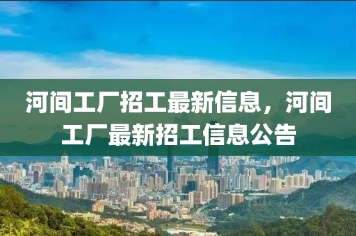 河間工廠招工最新信息，河間工廠最新招工信息公告