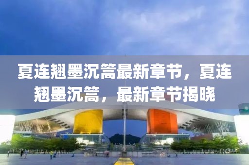 夏連翹墨沉篙最新章節(jié)，夏連翹墨沉篙，最新章節(jié)揭曉