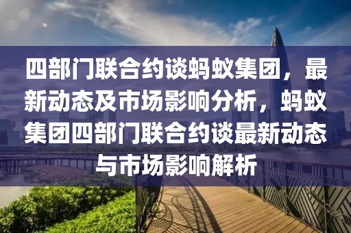 四部門聯(lián)合約談螞蟻集團，最新動態(tài)及市場影響分析，螞蟻集團四部門聯(lián)合約談最新動態(tài)與市場影響解析