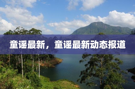 童謠最新，童謠最新動(dòng)態(tài)報(bào)道