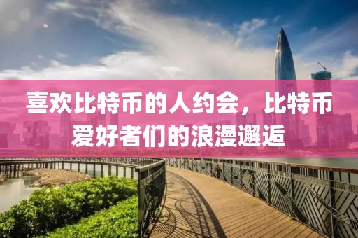 喜歡比特幣的人約會，比特幣愛好者們的浪漫邂逅