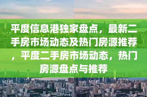 平度信息港獨(dú)家盤點(diǎn)，最新二手房市場動態(tài)及熱門房源推薦，平度二手房市場動態(tài)，熱門房源盤點(diǎn)與推薦