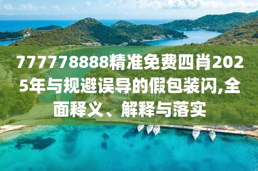 777778888精準免費四肖2025年與規(guī)避誤導(dǎo)的假包裝閃,全面釋義、解釋與落實