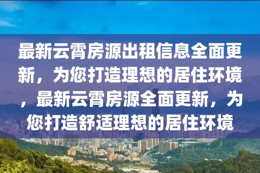最新云霄房源出租信息全面更新，為您打造理想的居住環(huán)境，最新云霄房源全面更新，為您打造舒適理想的居住環(huán)境
