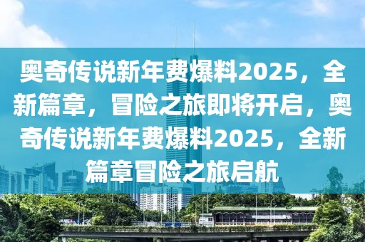 奧奇?zhèn)髡f新年費爆料2025，全新篇章，冒險之旅即將開啟，奧奇?zhèn)髡f新年費爆料2025，全新篇章冒險之旅啟航