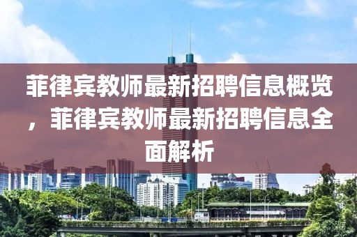 菲律賓教師最新招聘信息概覽，菲律賓教師最新招聘信息全面解析