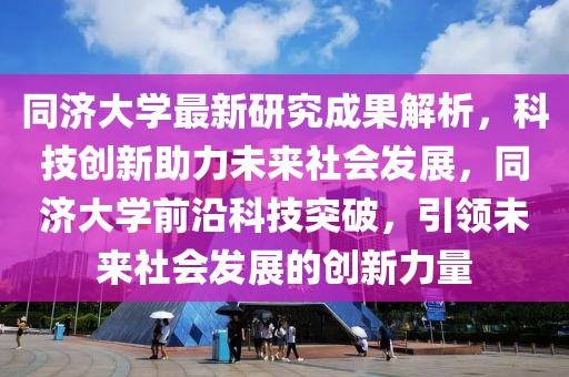 同濟(jì)大學(xué)最新研究成果解析，科技創(chuàng)新助力未來社會(huì)發(fā)展，同濟(jì)大學(xué)前沿科技突破，引領(lǐng)未來社會(huì)發(fā)展的創(chuàng)新力量