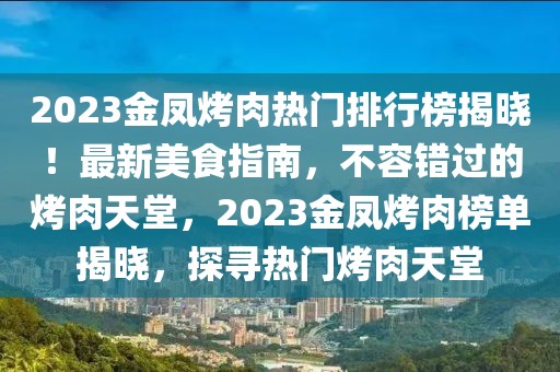 2023金鳳烤肉熱門(mén)排行榜揭曉！最新美食指南，不容錯(cuò)過(guò)的烤肉天堂，2023金鳳烤肉榜單揭曉，探尋熱門(mén)烤肉天堂