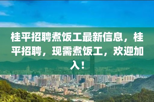 桂平招聘煮飯工最新信息，桂平招聘，現(xiàn)需煮飯工，歡迎加入！