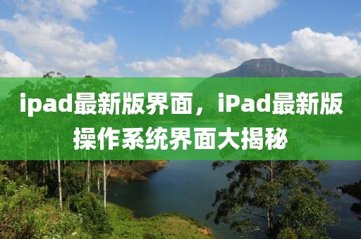 ipad最新版界面，iPad最新版操作系統(tǒng)界面大揭秘