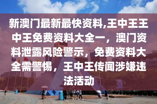 新澳門最新最快資料,王中王王中王免費資料大全一，澳門資料泄露風險警示，免費資料大全需警惕，王中王傳聞涉嫌違法活動