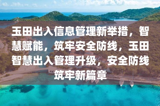玉田出入信息管理新舉措，智慧賦能，筑牢安全防線，玉田智慧出入管理升級，安全防線筑牢新篇章