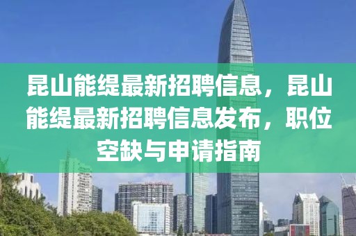 昆山能緹最新招聘信息，昆山能緹最新招聘信息發(fā)布，職位空缺與申請指南