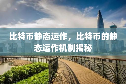 比特幣靜態(tài)運(yùn)作，比特幣的靜態(tài)運(yùn)作機(jī)制揭秘