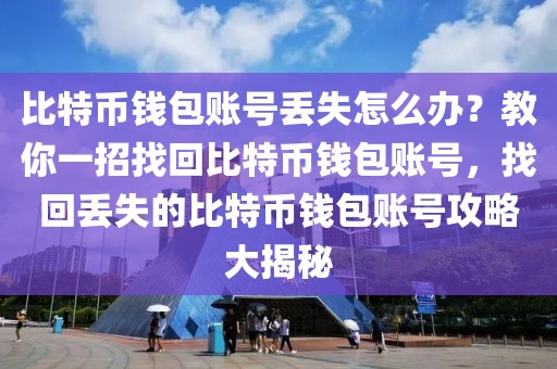 比特幣錢包賬號(hào)丟失怎么辦？教你一招找回比特幣錢包賬號(hào)，找回丟失的比特幣錢包賬號(hào)攻略大揭秘