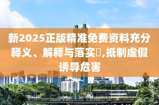 新2025正版精準(zhǔn)免費(fèi)資料充分釋義、解釋與落實(shí)?,抵制虛假誘導(dǎo)危害