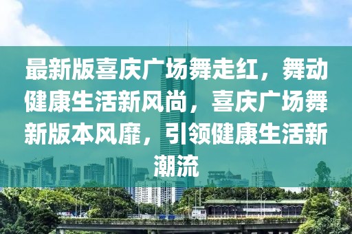 最新版喜慶廣場(chǎng)舞走紅，舞動(dòng)健康生活新風(fēng)尚，喜慶廣場(chǎng)舞新版本風(fēng)靡，引領(lǐng)健康生活新潮流
