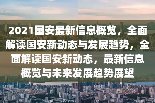 2021國(guó)安最新信息概覽，全面解讀國(guó)安新動(dòng)態(tài)與發(fā)展趨勢(shì)，全面解讀國(guó)安新動(dòng)態(tài)，最新信息概覽與未來(lái)發(fā)展趨勢(shì)展望