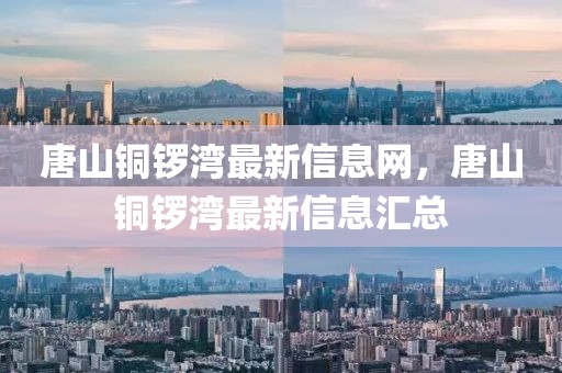 唐山銅鑼灣最新信息網，唐山銅鑼灣最新信息匯總