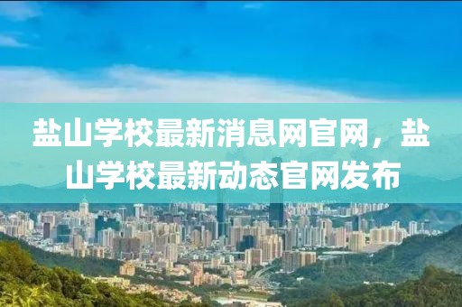 鹽山學(xué)校最新消息網(wǎng)官網(wǎng)，鹽山學(xué)校最新動(dòng)態(tài)官網(wǎng)發(fā)布