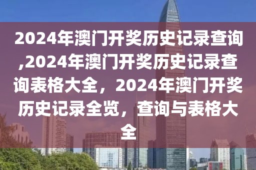 2024年澳門開(kāi)獎(jiǎng)歷史記錄查詢,2024年澳門開(kāi)獎(jiǎng)歷史記錄查詢表格大全，2024年澳門開(kāi)獎(jiǎng)歷史記錄全覽，查詢與表格大全