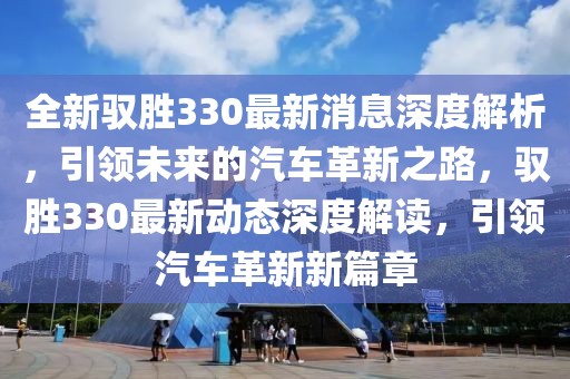 全新馭勝330最新消息深度解析，引領(lǐng)未來的汽車革新之路，馭勝330最新動態(tài)深度解讀，引領(lǐng)汽車革新新篇章