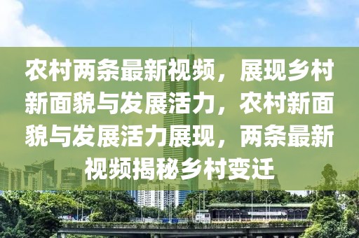 農(nóng)村兩條最新視頻，展現(xiàn)鄉(xiāng)村新面貌與發(fā)展活力，農(nóng)村新面貌與發(fā)展活力展現(xiàn)，兩條最新視頻揭秘鄉(xiāng)村變遷