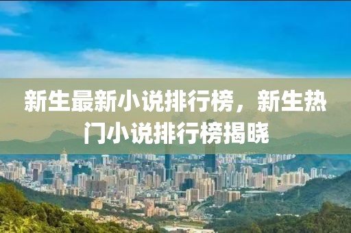 新生最新小說排行榜，新生熱門小說排行榜揭曉