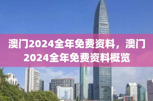 澳門2024全年免費資料，澳門2024全年免費資料概覽