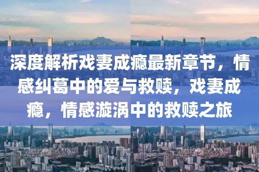 深度解析戲妻成癮最新章節(jié)，情感糾葛中的愛與救贖，戲妻成癮，情感漩渦中的救贖之旅