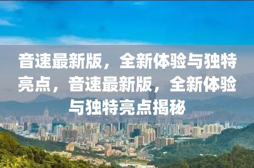 音速最新版，全新體驗(yàn)與獨(dú)特亮點(diǎn)，音速最新版，全新體驗(yàn)與獨(dú)特亮點(diǎn)揭秘