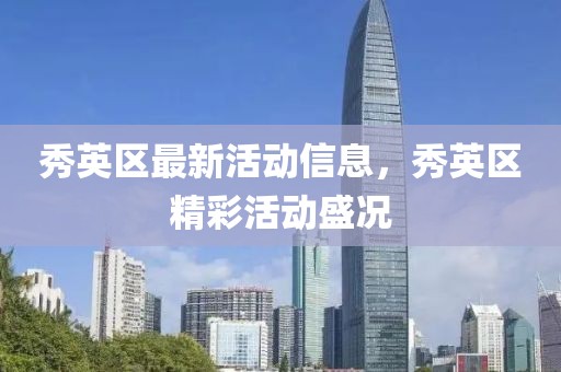 秀英區(qū)最新活動信息，秀英區(qū)精彩活動盛況